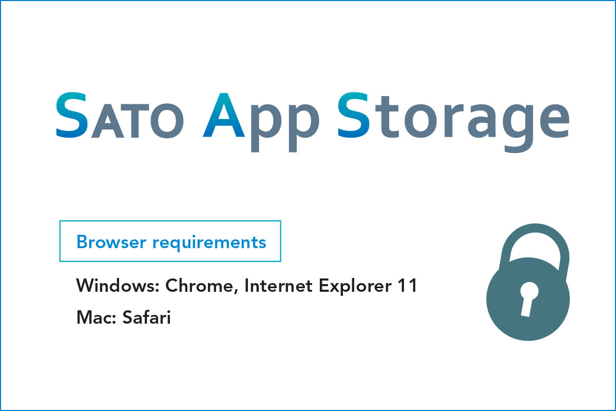 SATO App Storage browser requirements - Windows: Chrome, Internet Exporer 11 Mac: Safari